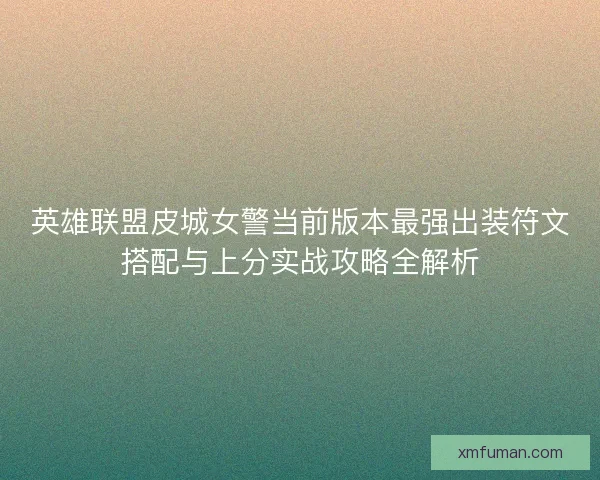 英雄联盟皮城女警当前版本最强出装符文搭配与上分实战攻略全解析