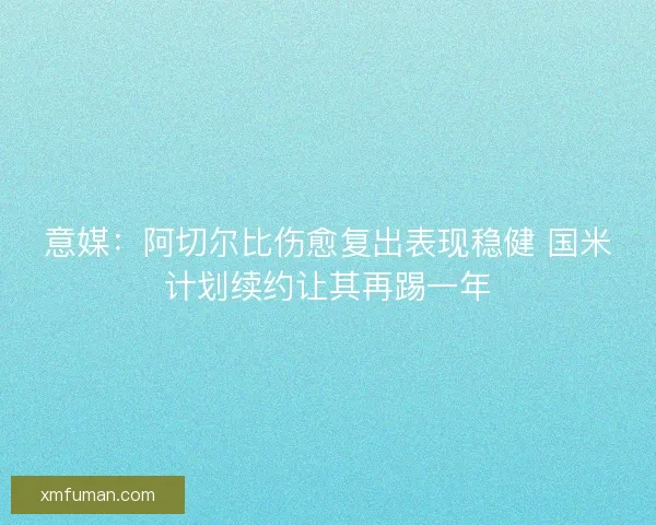 意媒：阿切尔比伤愈复出表现稳健 国米计划续约让其再踢一年