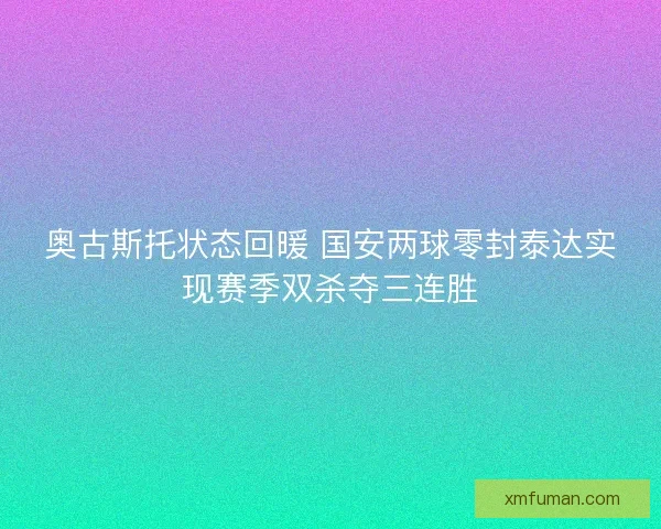 奥古斯托状态回暖 国安两球零封泰达实现赛季双杀夺三连胜