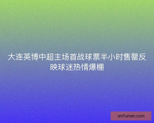 大连英博中超主场首战球票半小时售罄反映球迷热情爆棚